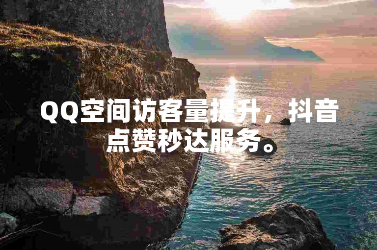 QQ空间访客量提升，抖音点赞秒达服务。