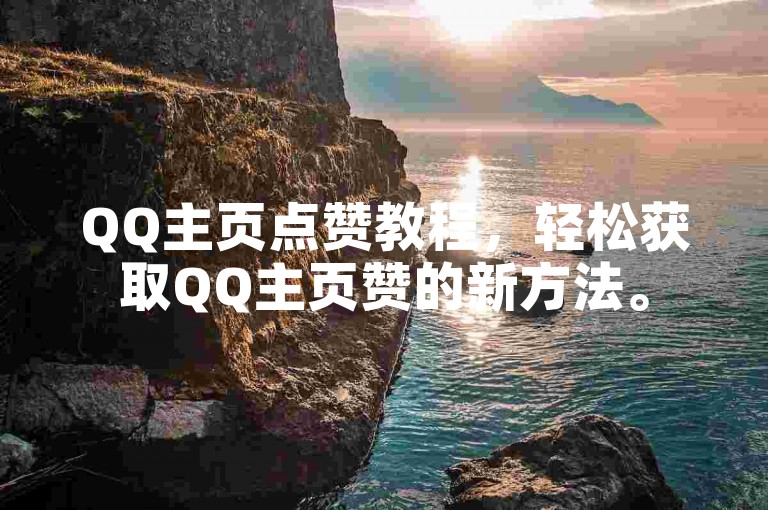 QQ主页点赞教程，轻松获取QQ主页赞的新方法。