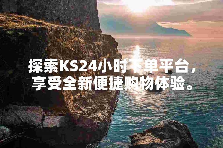 探索KS24小时下单平台，享受全新便捷购物体验。