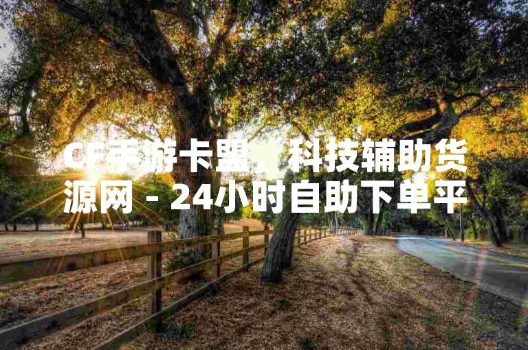 CF手游卡盟，科技辅助货源网 - 24小时自助下单平台 - 快手ks业务