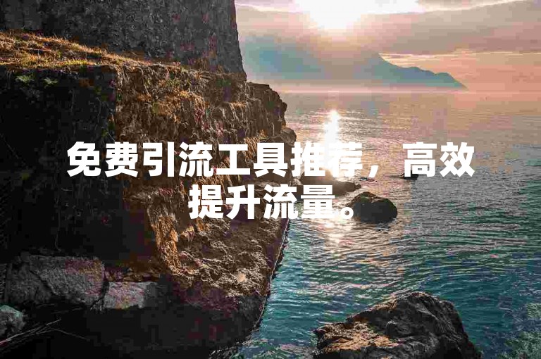 免费引流工具推荐，高效提升流量。