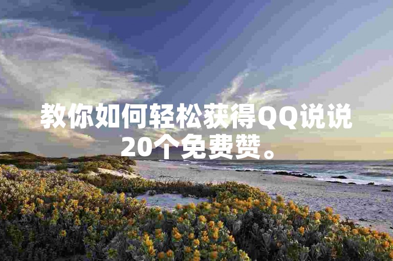 教你如何轻松获得QQ说说20个免费赞。