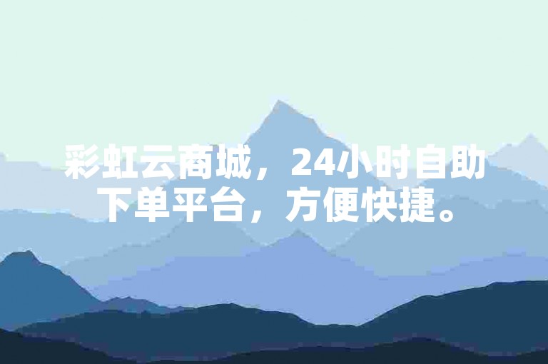 彩虹云商城，24小时自助下单平台，方便快捷。