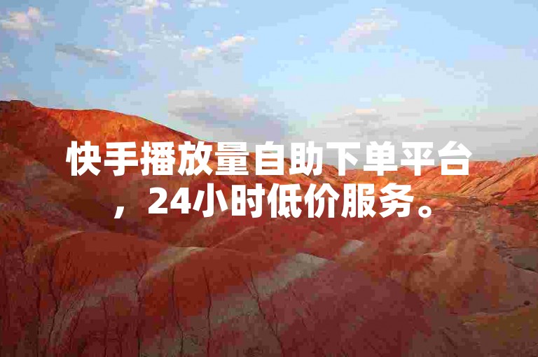 快手播放量自助下单平台，24小时低价服务。