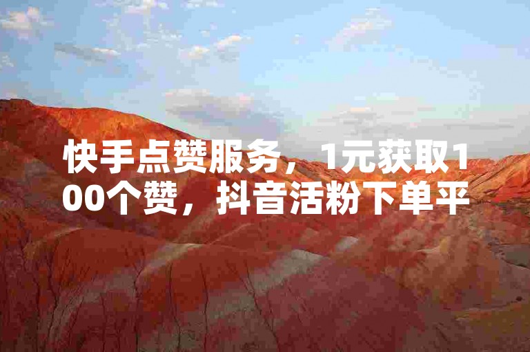 快手点赞服务，1元获取100个赞，抖音活粉下单平台。
