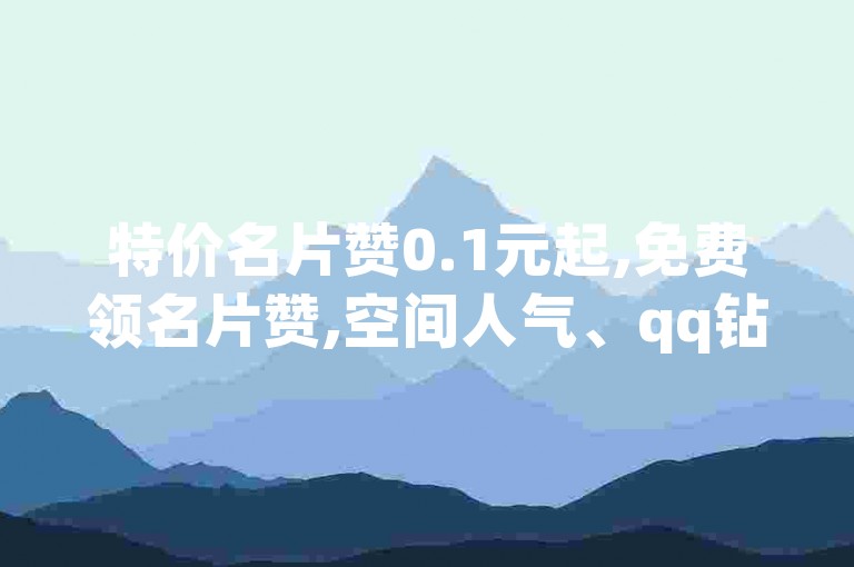 特价名片赞0.1元起,免费领名片赞,空间人气、qq钻、大会员、名片赞、说说赞、 - 自助下单平台。