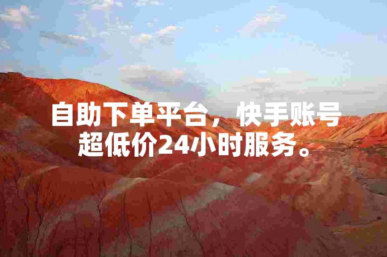 自助下单平台，快手账号超低价24小时服务。