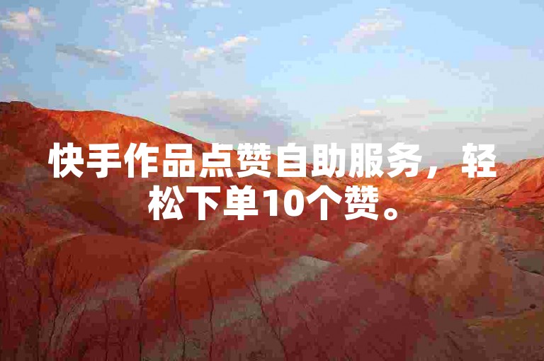 快手作品点赞自助服务，轻松下单10个赞。