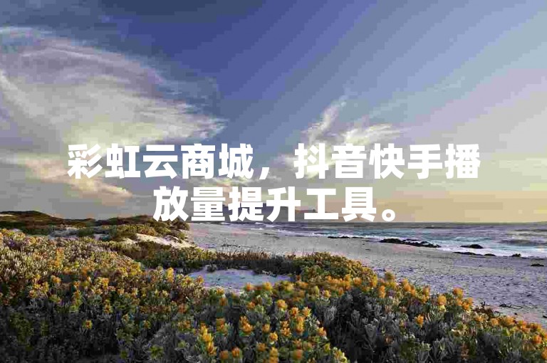 彩虹云商城，抖音快手播放量提升工具。