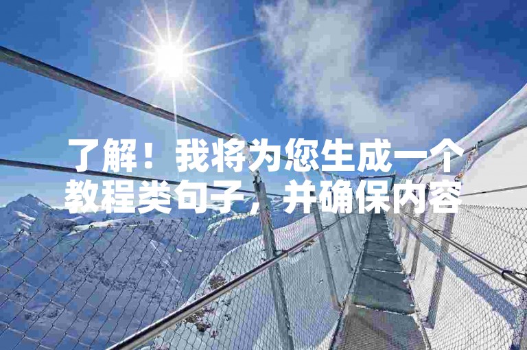 了解！我将为您生成一个教程类句子，并确保内容与您提供的示例不同，，QQ自动发卡平台，24小时在线交易，费率低功能全。