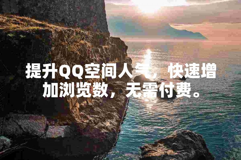 提升QQ空间人气，快速增加浏览数，无需付费。