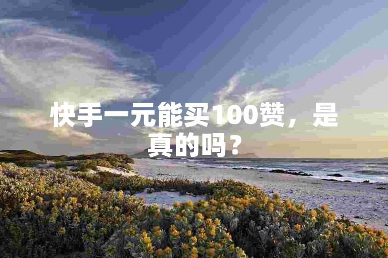 快手一元能买100赞，是真的吗？
