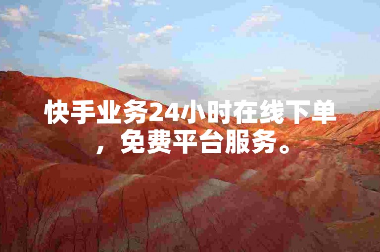 快手业务24小时在线下单，免费平台服务。