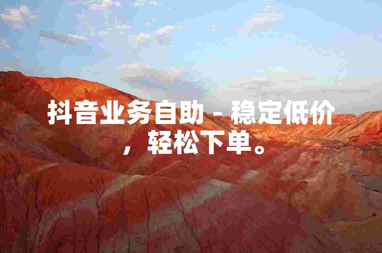 抖音业务自助 - 稳定低价，轻松下单。