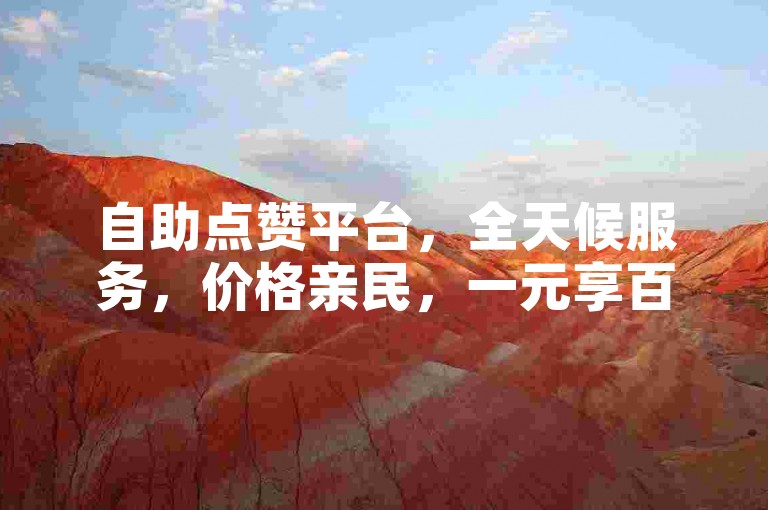 自助点赞平台，全天候服务，价格亲民，一元享百赞。