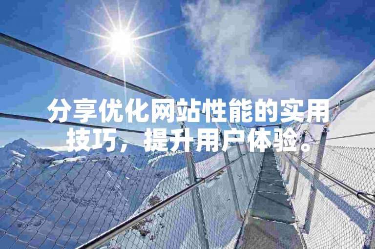 分享优化网站性能的实用技巧，提升用户体验。