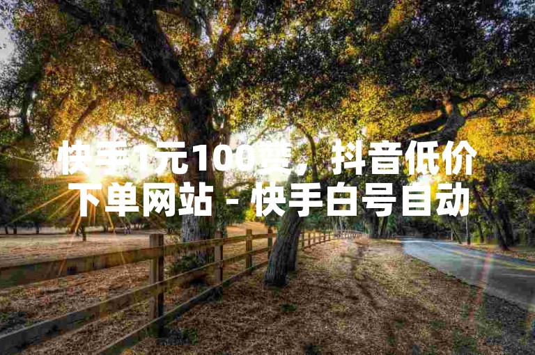 快手1元100赞，抖音低价下单网站 - 快手白号自动发卡平台 - 快手下载。