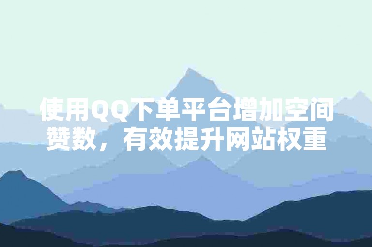 使用QQ下单平台增加空间赞数，有效提升网站权重。