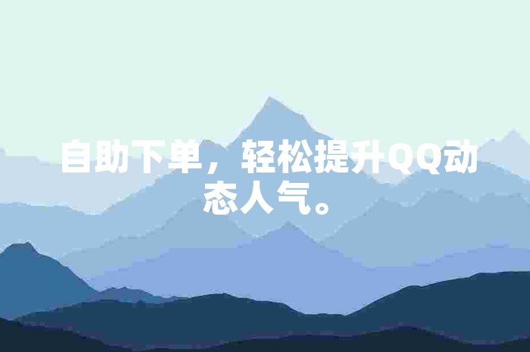 自助下单，轻松提升QQ动态人气。