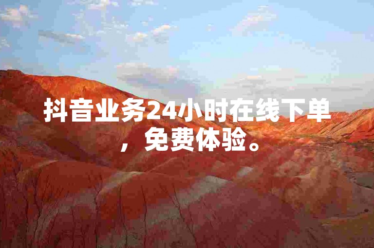 抖音业务24小时在线下单，免费体验。