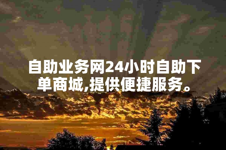 自助业务网24小时自助下单商城,提供便捷服务。