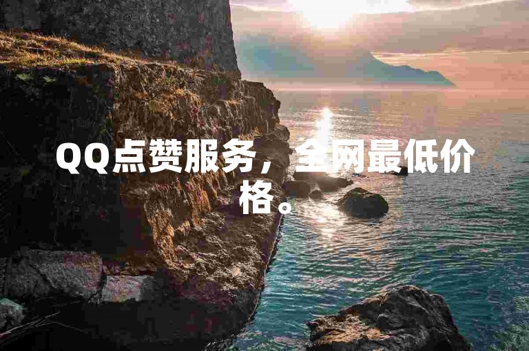 QQ点赞服务，全网最低价格。