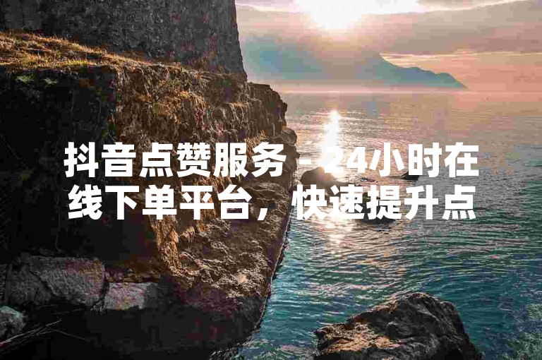 抖音点赞服务 - 24小时在线下单平台，快速提升点赞数。