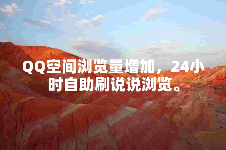 QQ空间浏览量增加，24小时自助刷说说浏览。