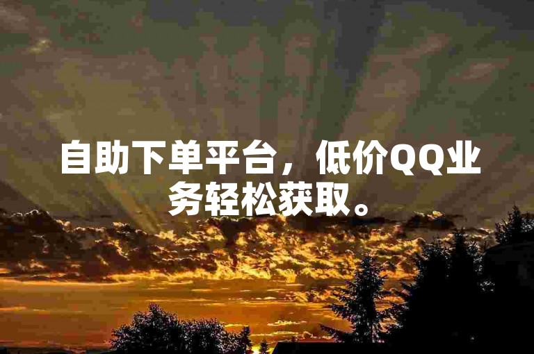 自助下单平台，低价QQ业务轻松获取。
