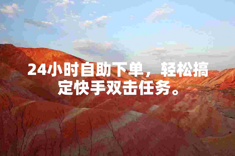 24小时自助下单，轻松搞定快手双击任务。