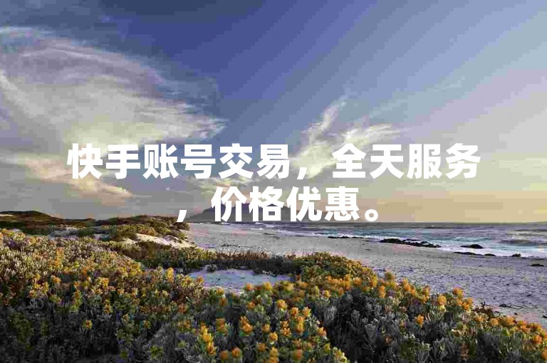 快手账号交易，全天服务，价格优惠。