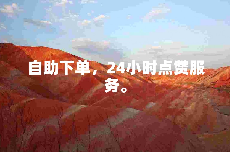 自助下单，24小时点赞服务。