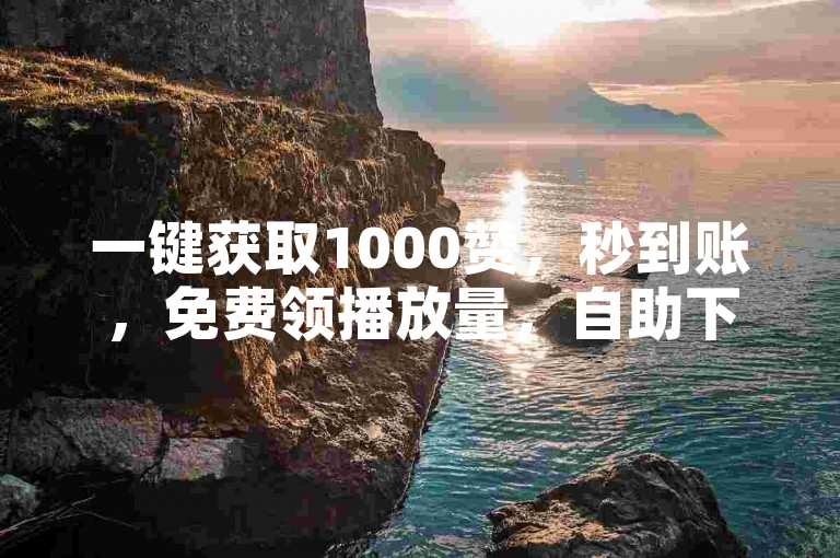 一键获取1000赞，秒到账，免费领播放量，自助下单更便捷。