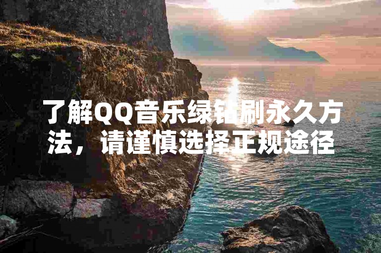 了解QQ音乐绿钻刷永久方法，请谨慎选择正规途径。