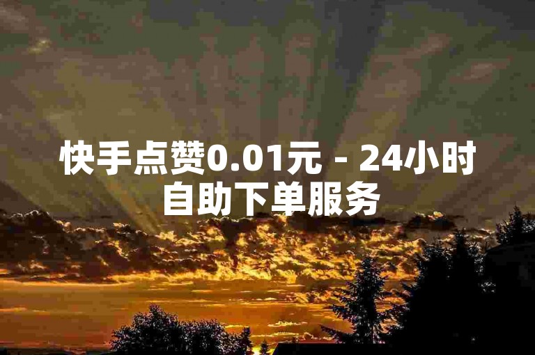 快手点赞0.01元 - 24小时自助下单服务