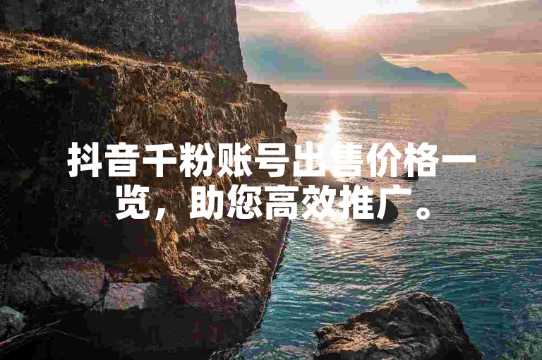 抖音千粉账号出售价格一览，助您高效推广。