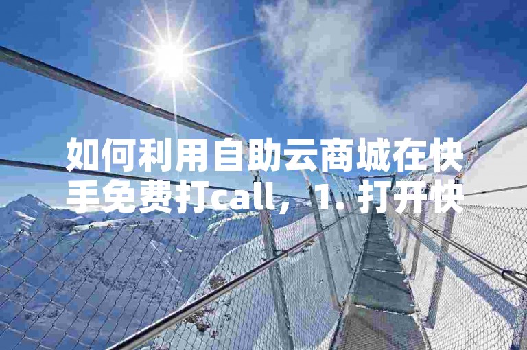 如何利用自助云商城在快手免费打call，1. 打开快手应用，启动快手应用并登录您的账户。，2. 进入直播间，找到您想支持的主播或内容创作者，进入他们的直播间。，3. 选择打call方式，在直播间下方或右侧，通常会有多种打call选项，选择免费打call或类似的选项。，4. 发送打call，根据提示，发送免费的打call道具，如掌声、鲜花等，表达您的支持和喜爱。