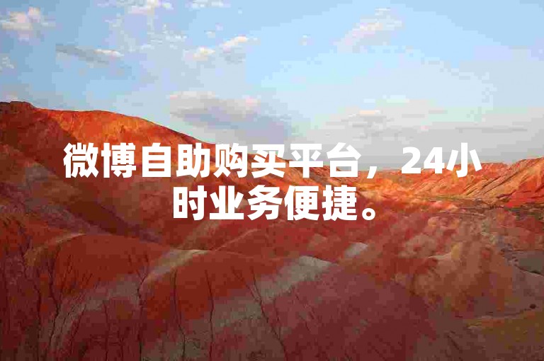 微博自助购买平台，24小时业务便捷。