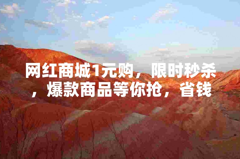 网红商城1元购，限时秒杀，爆款商品等你抢，省钱购物新体验！