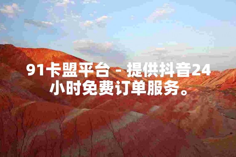91卡盟平台 - 提供抖音24小时免费订单服务。