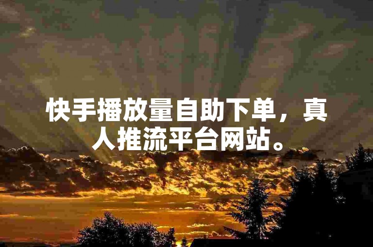 快手播放量自助下单，真人推流平台网站。