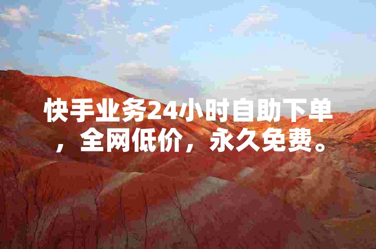 快手业务24小时自助下单，全网低价，永久免费。