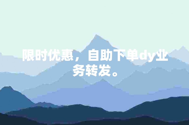 限时优惠，自助下单dy业务转发。