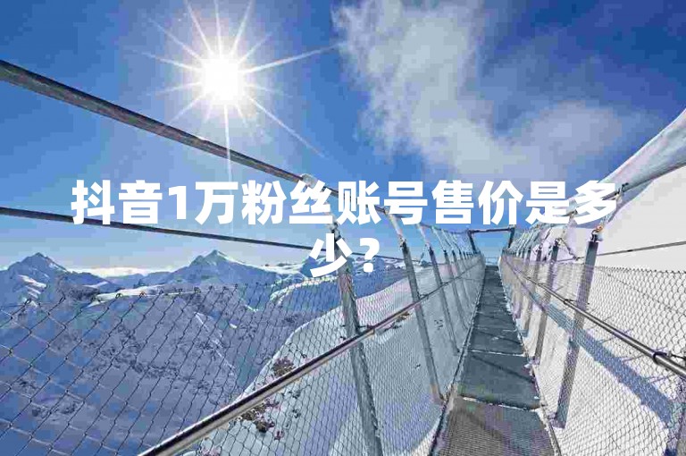 抖音1万粉丝账号售价是多少？