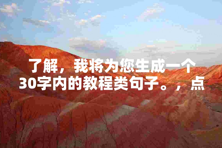 了解，我将为您生成一个30字内的教程类句子。，点赞数K表示视频获千次点赞。