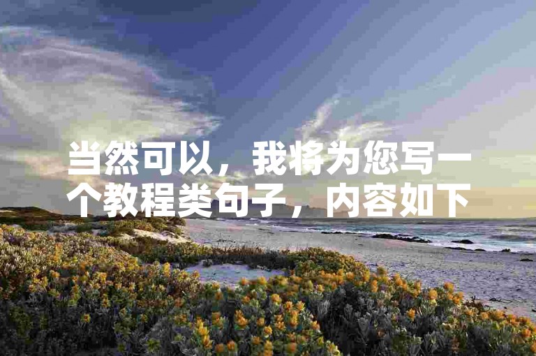 当然可以，我将为您写一个教程类句子，内容如下，，在快手业务自助平台上轻松下单，提升作品曝光率。