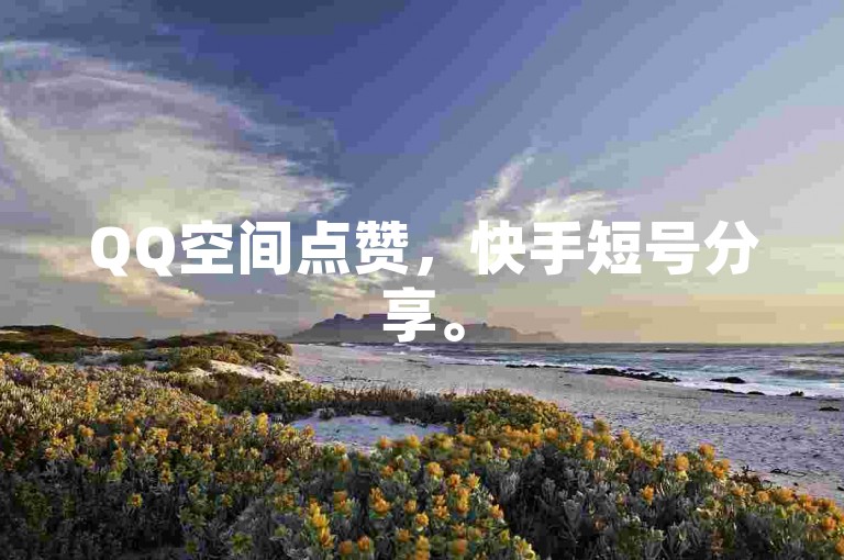 QQ空间点赞，快手短号分享。