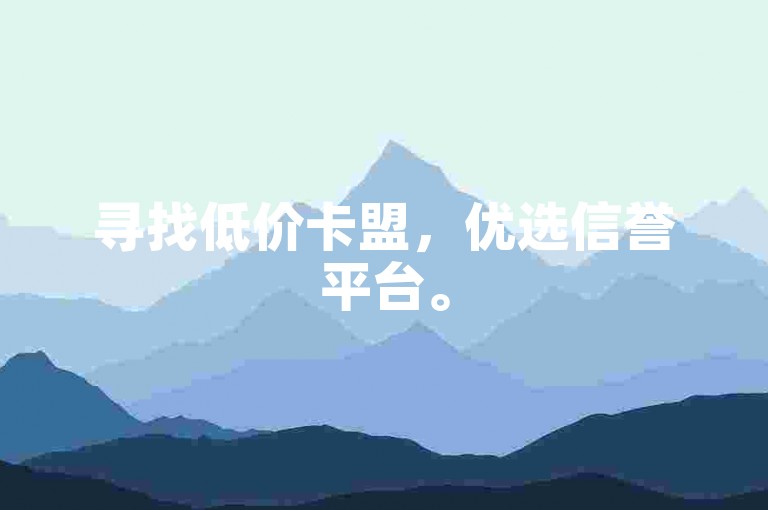 寻找低价卡盟，优选信誉平台。