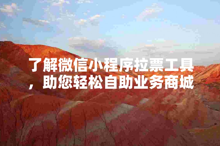 了解微信小程序拉票工具，助您轻松自助业务商城。