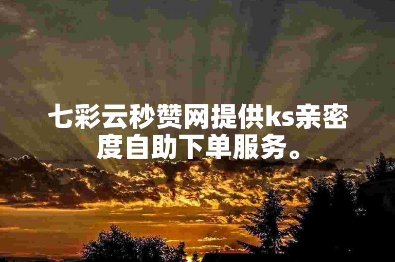 七彩云秒赞网提供ks亲密度自助下单服务。
